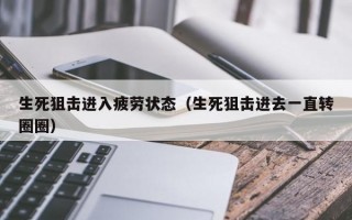 生死狙击进入疲劳状态（生死狙击进去一直转圈圈）