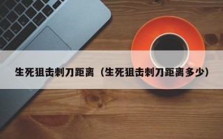 生死狙击刺刀距离（生死狙击刺刀距离多少）