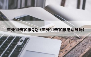 生死狙击客服QQ（生死狙击客服电话号码）