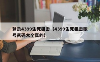 登录4399生死狙击（4399生死狙击账号密码大全真的）