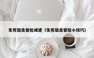 生死狙击冒险减速（生死狙击冒险小技巧）