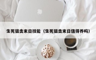 生死狙击末日技能（生死狙击末日值得养吗）