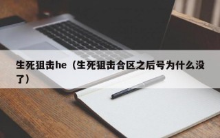 生死狙击he（生死狙击合区之后号为什么没了）