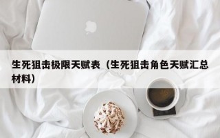 生死狙击极限天赋表（生死狙击角色天赋汇总材料）